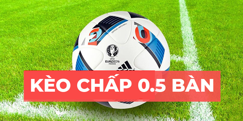 Kèo chấp 0.5 là kèo phổ biến bậc nhất trong các loại kèo châu Á